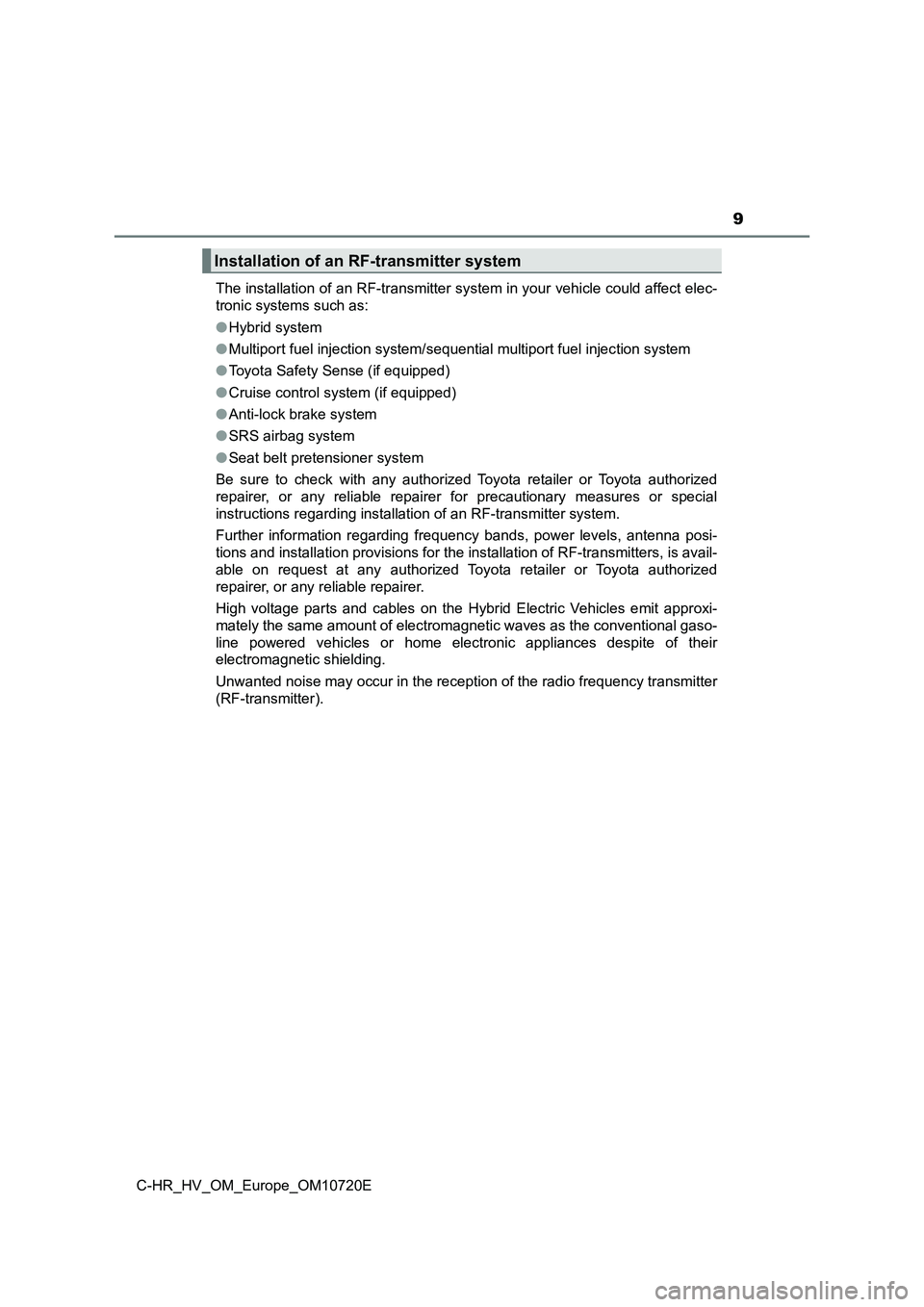 TOYOTA C-HR 2022 Owners Manual 9
C-HR_HV_OM_Europe_OM10720E
The installation of an RF-transmitter system in your vehicle co uld affect elec-
tronic systems such as:
● Hybrid system
● Multiport fuel injection system/sequenti TOYOTA C-HR 2022 Owners Manual 9
C-HR_HV_OM_Europe_OM10720E
The installation of an RF-transmitter system in your vehicle co uld affect elec-
tronic systems such as:
● Hybrid system
● Multiport fuel injection system/sequenti
