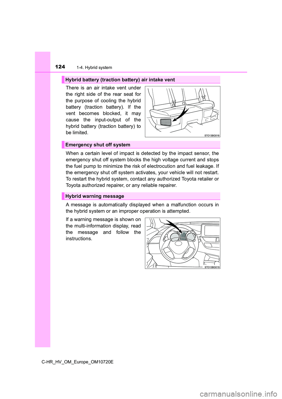 TOYOTA C-HR 2022 User Guide 1241-4. Hybrid system
C-HR_HV_OM_Europe_OM10720E
There  is  an  air  intake  vent  under 
the  right  side  of  the  rear  seat  for 
the  purpose  of  cooling  the  hybrid 
battery  (traction  batter