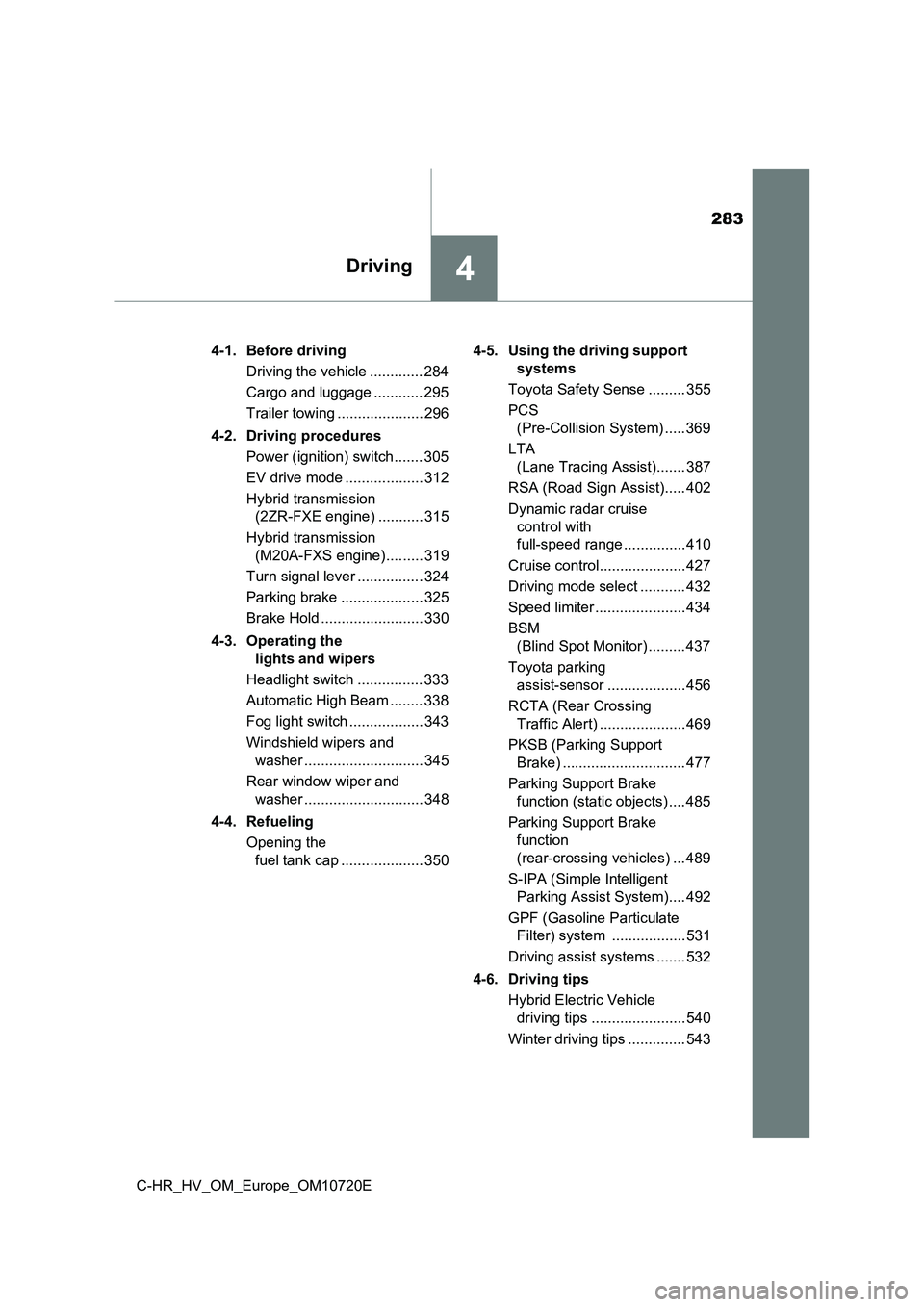 TOYOTA C-HR 2022 Owners Manual 283
4Driving
C-HR_HV_OM_Europe_OM10720E
4-1. Before driving
Driving the vehicle ............. 284
Cargo and luggage ............ 295
Trailer towing ..................... 296
4-2. Driving procedur TOYOTA C-HR 2022 Owners Manual 283
4Driving
C-HR_HV_OM_Europe_OM10720E
4-1. Before driving
Driving the vehicle ............. 284
Cargo and luggage ............ 295
Trailer towing ..................... 296
4-2. Driving procedur