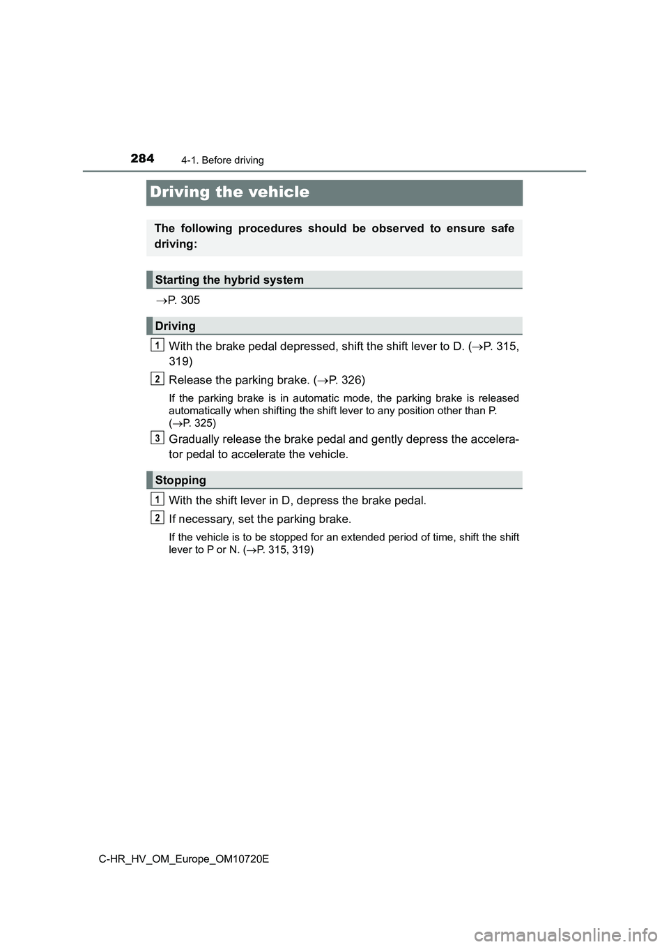 TOYOTA C-HR 2022 Owners Manual 2844-1. Before driving
C-HR_HV_OM_Europe_OM10720E
Driving the vehicle
P. 3 0 5
With the brake pedal depressed, shift the shift lever to D. ( P. 315,
319)
Release the parking brake. ( P. TOYOTA C-HR 2022 Owners Manual 2844-1. Before driving
C-HR_HV_OM_Europe_OM10720E
Driving the vehicle
P. 3 0 5
With the brake pedal depressed, shift the shift lever to D. ( P. 315,
319)
Release the parking brake. ( P.