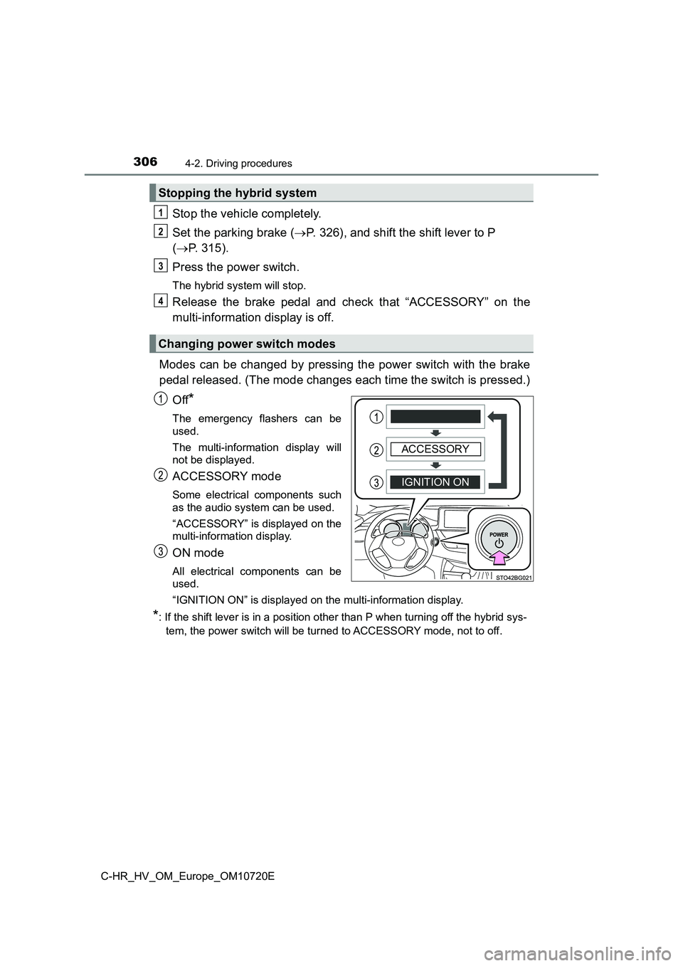 TOYOTA C-HR 2022 Service Manual 3064-2. Driving procedures
C-HR_HV_OM_Europe_OM10720E
Stop the vehicle completely.
Set the parking brake ( P. 326), and shift the shift lever to P
( P. 315).
Press the power switch.
The hybri TOYOTA C-HR 2022 Service Manual 3064-2. Driving procedures
C-HR_HV_OM_Europe_OM10720E
Stop the vehicle completely.
Set the parking brake ( P. 326), and shift the shift lever to P
( P. 315).
Press the power switch.
The hybri