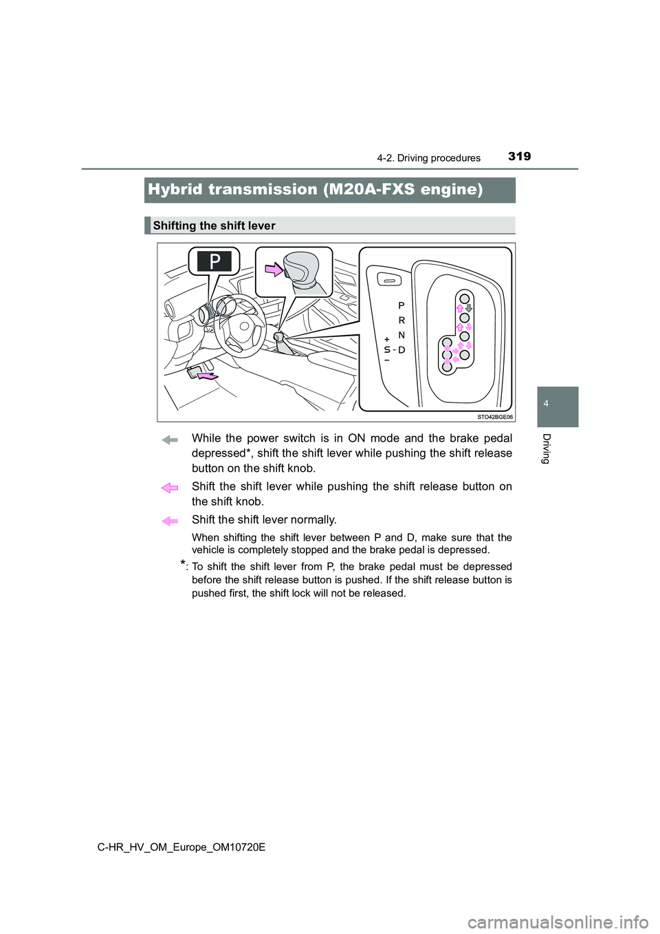TOYOTA C-HR 2022 Owners Manual 319
4
4-2. Driving procedures
Driving
C-HR_HV_OM_Europe_OM10720E
Hybrid transmission (M20A-FXS engine)
While the power switch is in ON mode and the brake pedal
depressed*, shift the shift TOYOTA C-HR 2022 Owners Manual 319
4
4-2. Driving procedures
Driving
C-HR_HV_OM_Europe_OM10720E
Hybrid transmission (M20A-FXS engine)
While the power switch is in ON mode and the brake pedal
depressed*, shift the shift