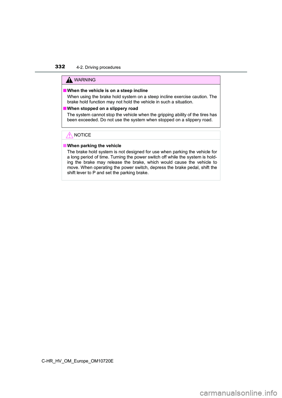 TOYOTA C-HR 2022  Owners Manual 3324-2. Driving procedures
C-HR_HV_OM_Europe_OM10720E
WARNING
■When the vehicle is on a steep incline 
When using the brake hold system on a steep incline exercise ca ution. The 
brake hold function