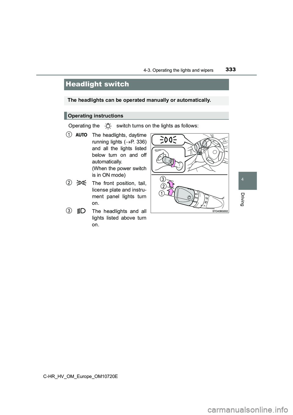 TOYOTA C-HR 2022  Owners Manual 333
4
4-3. Operating the lights and wipers
Driving
C-HR_HV_OM_Europe_OM10720E
Headlight switch
Operating the   switch turns on the lights as follows: 
The  headlights,  daytime 
running  lights  ( 