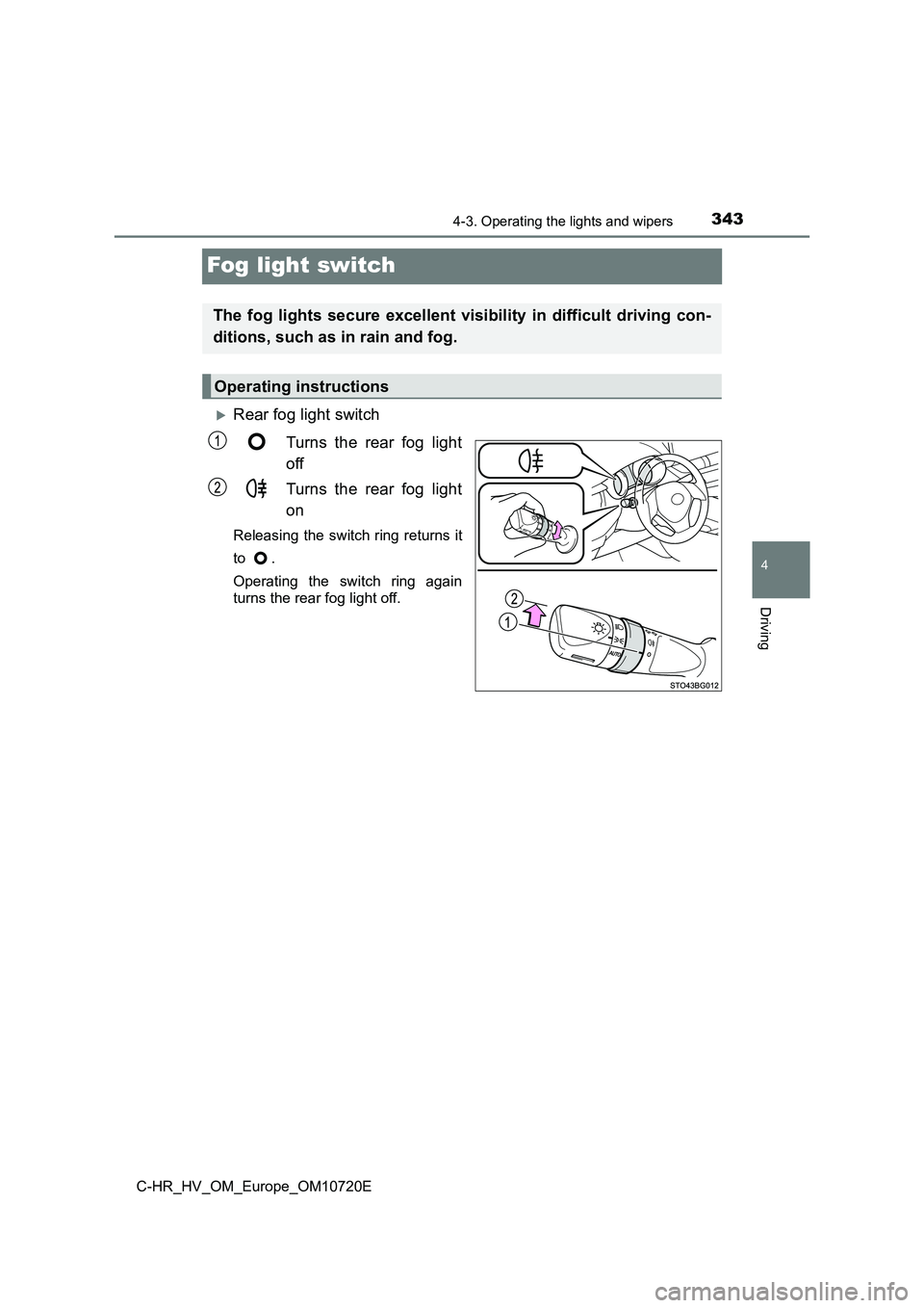 TOYOTA C-HR 2022  Owners Manual 343
4
4-3. Operating the lights and wipers
Driving
C-HR_HV_OM_Europe_OM10720E
Fog light switch
Rear fog light switch 
Turns  the  rear  fog  light 
off 
Turns  the  rear  fog  light 
on
Releasing  