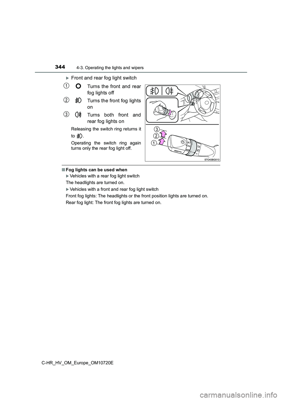 TOYOTA C-HR 2022  Owners Manual 3444-3. Operating the lights and wipers
C-HR_HV_OM_Europe_OM10720E
Front and rear fog light switch 
Turns  the  front  and  rear 
fog lights off 
Turns the front fog lights 
on 
Turns  both  front 