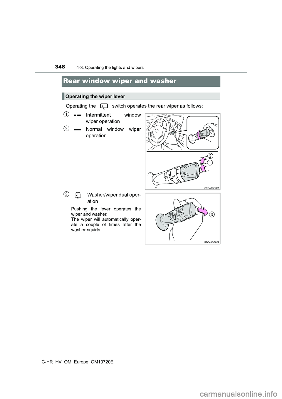 TOYOTA C-HR 2022  Owners Manual 3484-3. Operating the lights and wipers
C-HR_HV_OM_Europe_OM10720E
Rear window wiper and washer
Operating the   switch operates the rear wiper as follows: 
Intermittent  window 
wiper operation 
Norma