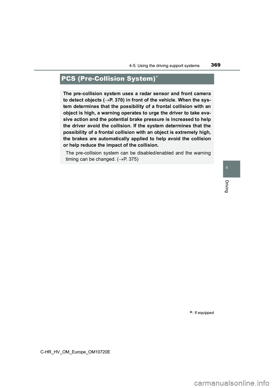 TOYOTA C-HR 2022 Owners Manual 369
4
4-5. Using the driving support systems
Driving
C-HR_HV_OM_Europe_OM10720E
PCS (Pre-Collision System)
: If equipped
The pre-collision system uses a radar sensor and front camera
t TOYOTA C-HR 2022 Owners Manual 369
4
4-5. Using the driving support systems
Driving
C-HR_HV_OM_Europe_OM10720E
PCS (Pre-Collision System)
: If equipped
The pre-collision system uses a radar sensor and front camera
t