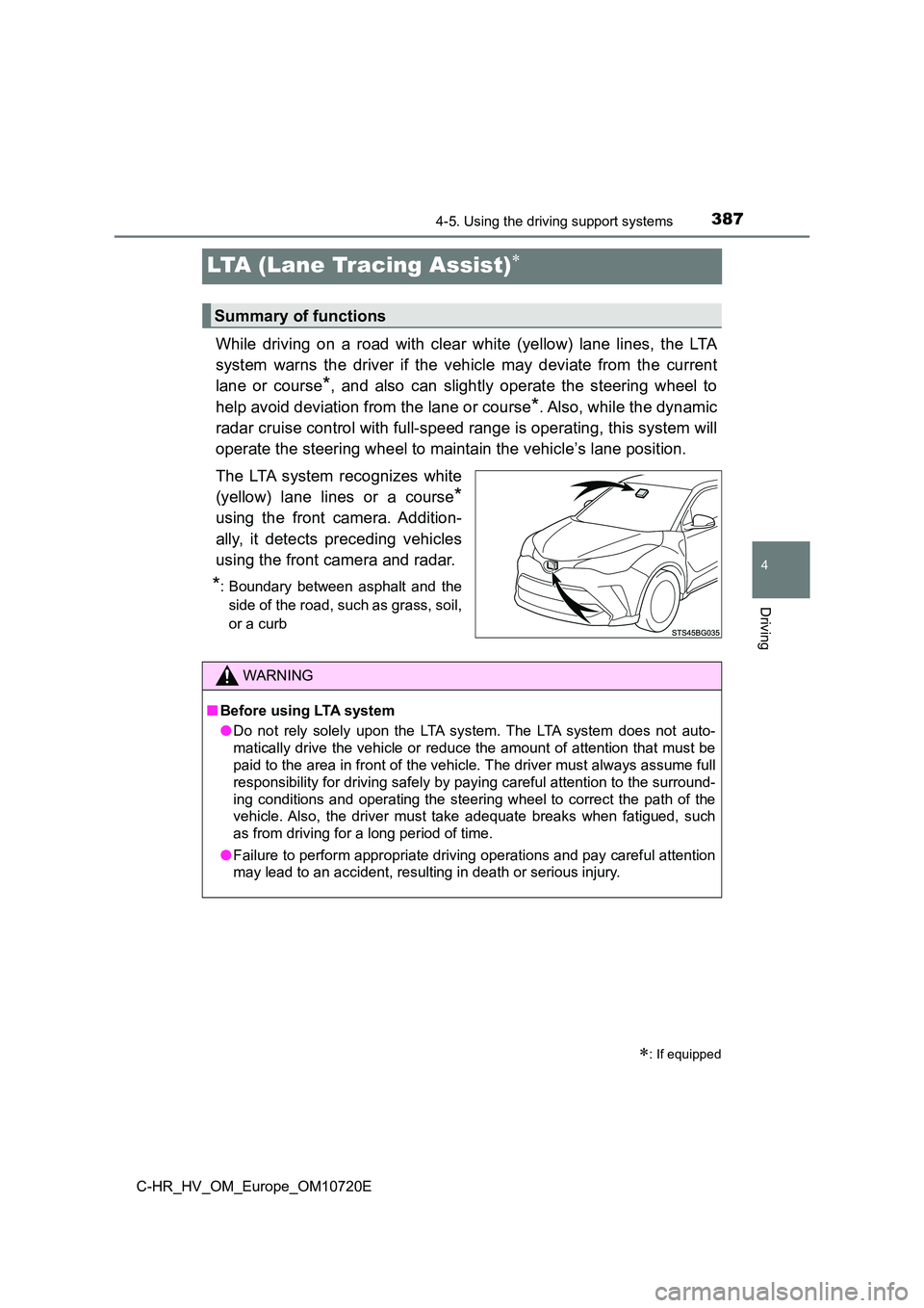 TOYOTA C-HR 2022 Owners Manual 387
4
4-5. Using the driving support systems
Driving
C-HR_HV_OM_Europe_OM10720E
LTA (Lane Tracing Assist)
While driving on a road with clear white (yellow) lane lines, the LTA
system TOYOTA C-HR 2022 Owners Manual 387
4
4-5. Using the driving support systems
Driving
C-HR_HV_OM_Europe_OM10720E
LTA (Lane Tracing Assist)
While driving on a road with clear white (yellow) lane lines, the LTA
system