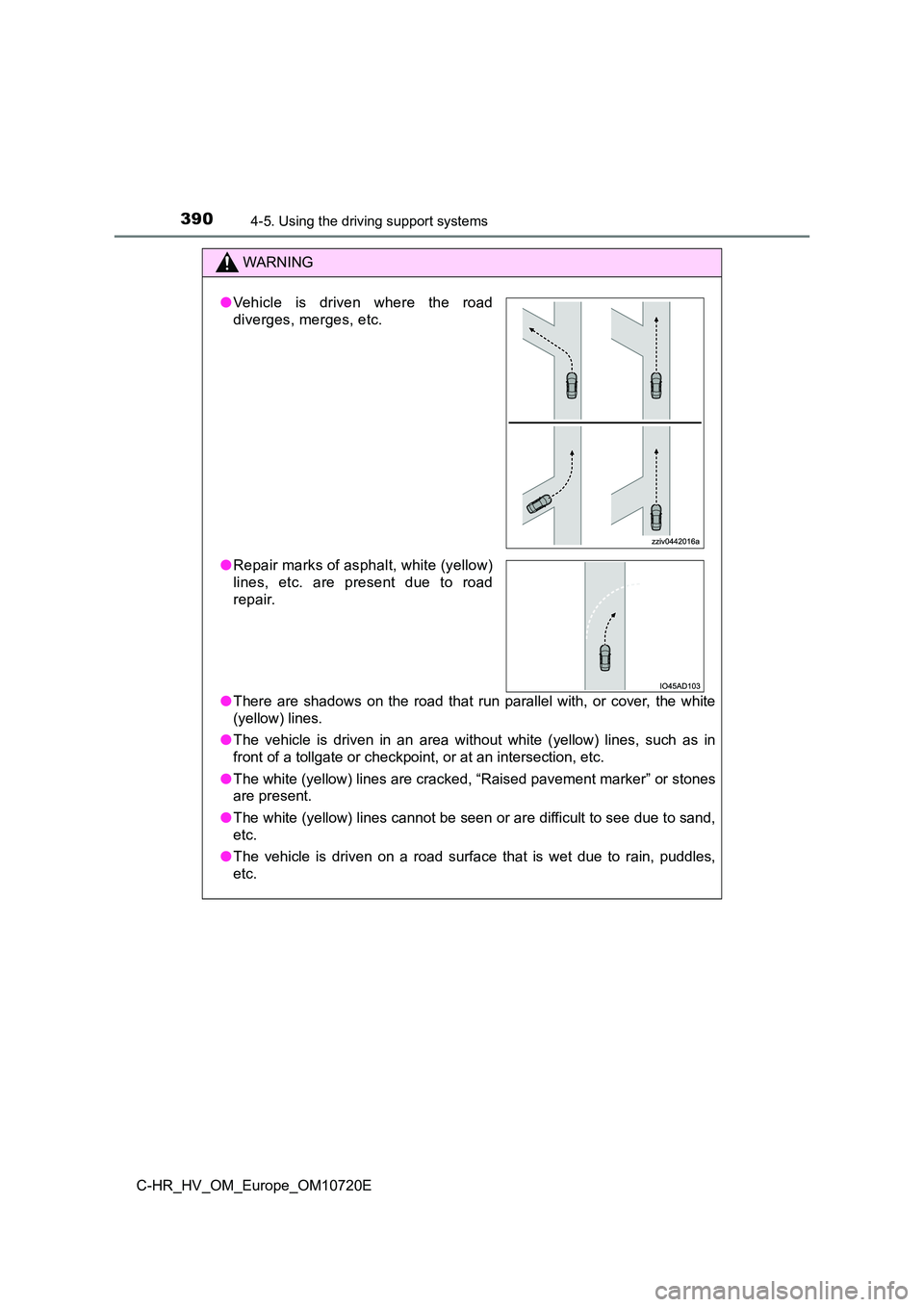 TOYOTA C-HR 2022 Owners Manual 3904-5. Using the driving support systems
C-HR_HV_OM_Europe_OM10720E
WARNING
●There are shadows on the road that run parallel with, or cover, the white
(yellow) lines.
● The vehicl TOYOTA C-HR 2022 Owners Manual 3904-5. Using the driving support systems
C-HR_HV_OM_Europe_OM10720E
WARNING
●There are shadows on the road that run parallel with, or cover, the white
(yellow) lines.
● The vehicl