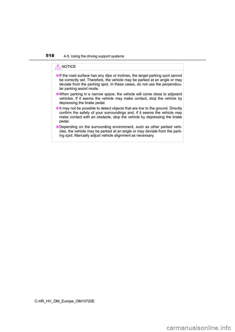 TOYOTA C-HR 2022 Owners Manual 5184-5. Using the driving support systems
C-HR_HV_OM_Europe_OM10720E
NOTICE
●If the road surface has any dips or inclines, the target parking spot cannot
be correctly set. Therefore, the vehicle ma TOYOTA C-HR 2022 Owners Manual 5184-5. Using the driving support systems
C-HR_HV_OM_Europe_OM10720E
NOTICE
●If the road surface has any dips or inclines, the target parking spot cannot
be correctly set. Therefore, the vehicle ma
