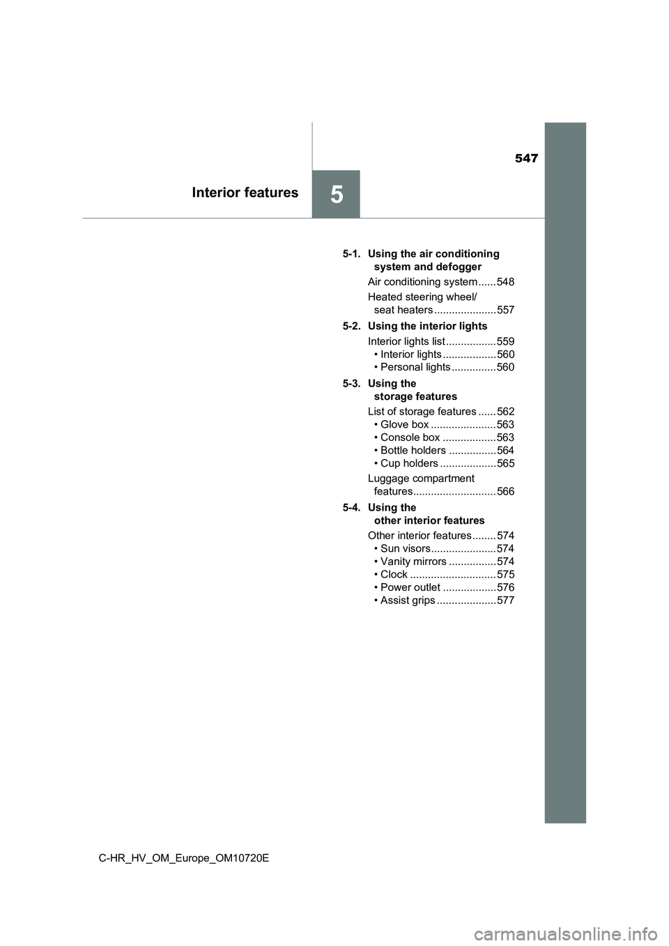 TOYOTA C-HR 2022 Owners Manual 547
5Interior features
C-HR_HV_OM_Europe_OM10720E
5-1. Using the air conditioning
system and defogger
Air conditioning system ...... 548
Heated steering wheel/
seat heaters ..................... TOYOTA C-HR 2022 Owners Manual 547
5Interior features
C-HR_HV_OM_Europe_OM10720E
5-1. Using the air conditioning
system and defogger
Air conditioning system ...... 548
Heated steering wheel/
seat heaters .....................