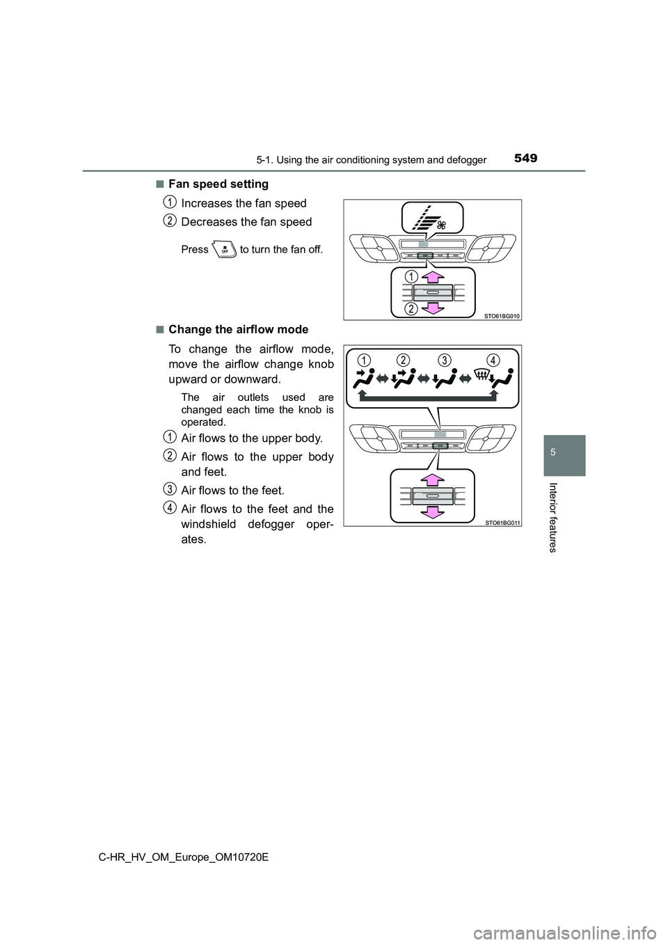 TOYOTA C-HR 2022 Owners Manual 5495-1. Using the air conditioning system and defogger
C-HR_HV_OM_Europe_OM10720E
5
Interior features
■Fan speed setting
Increases the fan speed
Decreases the fan speed
Press to turn the fan off TOYOTA C-HR 2022 Owners Manual 5495-1. Using the air conditioning system and defogger
C-HR_HV_OM_Europe_OM10720E
5
Interior features
■Fan speed setting
Increases the fan speed
Decreases the fan speed
Press to turn the fan off