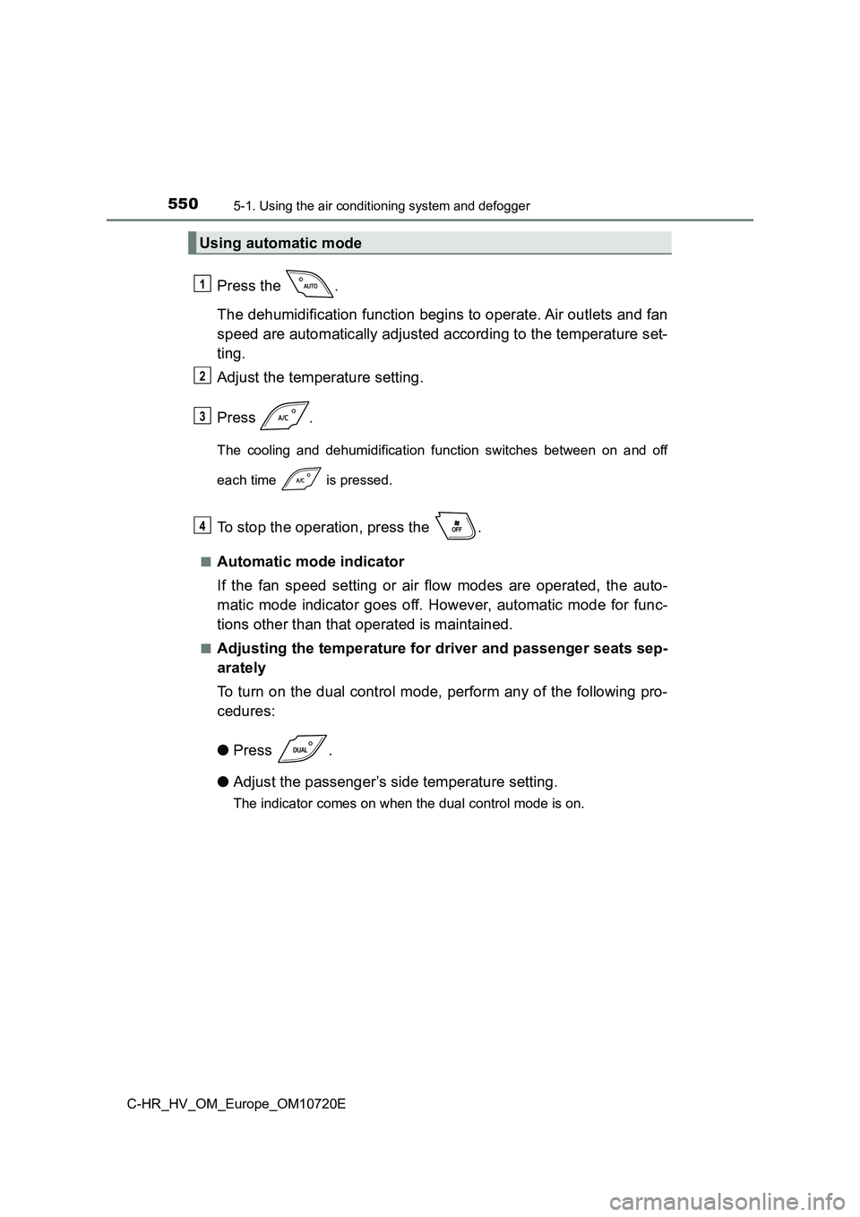TOYOTA C-HR 2022 Owners Manual 5505-1. Using the air conditioning system and defogger
C-HR_HV_OM_Europe_OM10720E
Press the .
The dehumidification function begins to operate. Air outlets an d fan
speed are automatically adjusted TOYOTA C-HR 2022 Owners Manual 5505-1. Using the air conditioning system and defogger
C-HR_HV_OM_Europe_OM10720E
Press the .
The dehumidification function begins to operate. Air outlets an d fan
speed are automatically adjusted