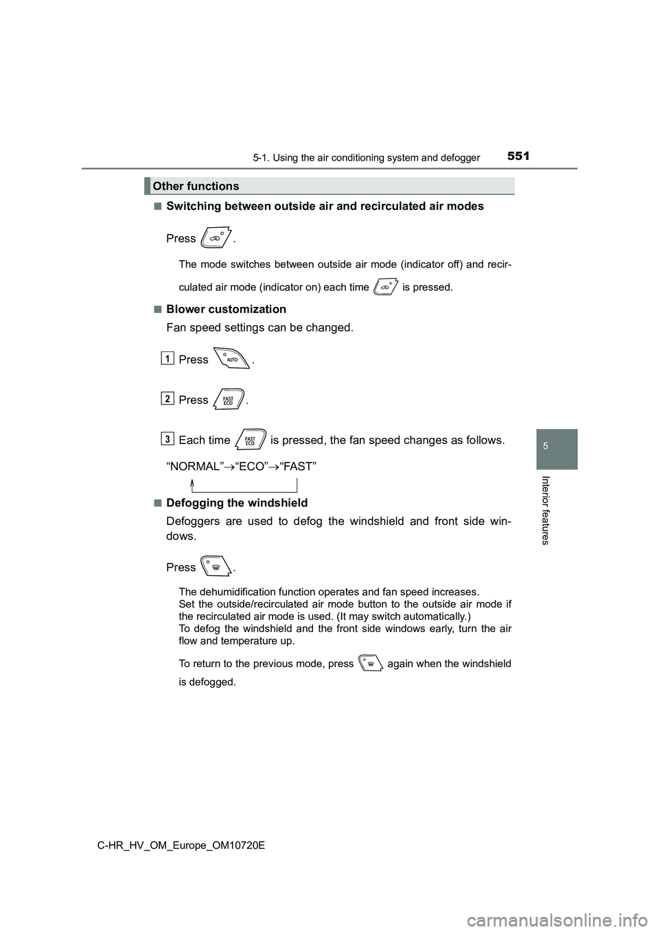 TOYOTA C-HR 2022 Owners Manual 5515-1. Using the air conditioning system and defogger
C-HR_HV_OM_Europe_OM10720E
5
Interior features
■Switching between outside air and recirculated air modes
Press .
The mode switches between TOYOTA C-HR 2022 Owners Manual 5515-1. Using the air conditioning system and defogger
C-HR_HV_OM_Europe_OM10720E
5
Interior features
■Switching between outside air and recirculated air modes
Press .
The mode switches between