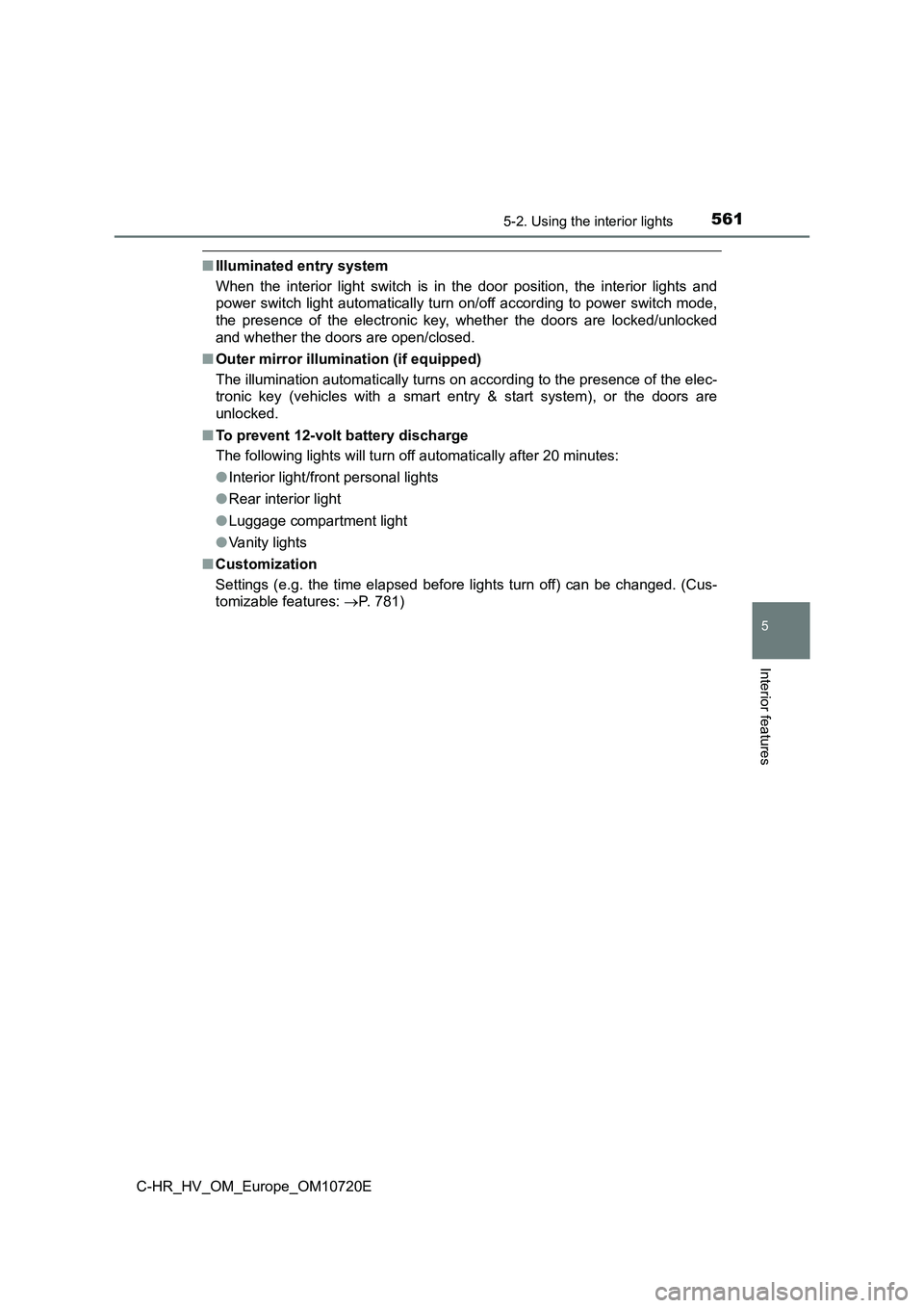TOYOTA C-HR 2022  Owners Manual 5615-2. Using the interior lights
C-HR_HV_OM_Europe_OM10720E
5
Interior features
■Illuminated entry system 
When  the  interior  light  switch  is  in  the  door  position,  the  int erior  lights  