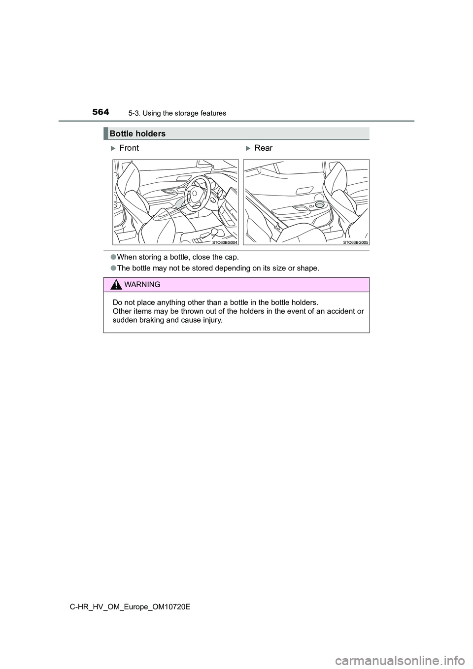 TOYOTA C-HR 2022  Owners Manual 5645-3. Using the storage features
C-HR_HV_OM_Europe_OM10720E
●When storing a bottle, close the cap. 
● The bottle may not be stored depending on its size or shape.
Bottle holders
FrontRear
