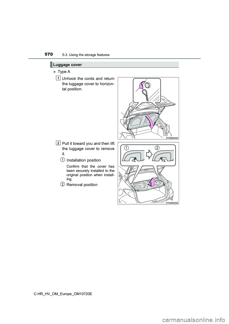 TOYOTA C-HR 2022  Owners Manual 5705-3. Using the storage features
C-HR_HV_OM_Europe_OM10720E
Ty pe  A 
Unhook  the  cords  and  return 
the luggage cover to horizon- 
tal position. 
Pull it toward you and then lift 
the  luggage