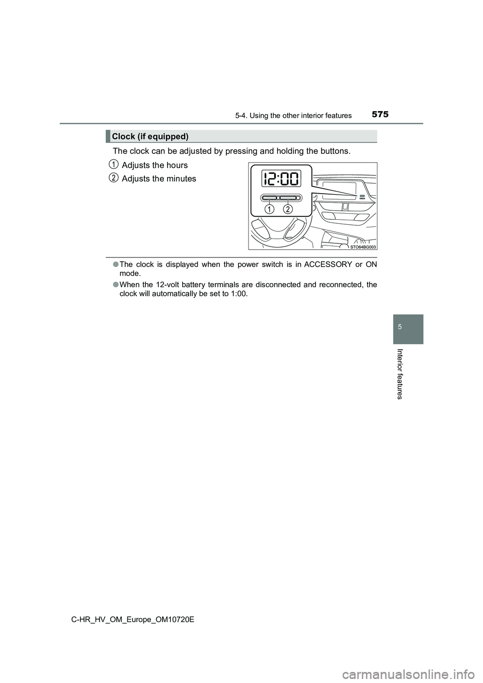 TOYOTA C-HR 2022 Owners Manual 5755-4. Using the other interior features
C-HR_HV_OM_Europe_OM10720E
5
Interior features
The clock can be adjusted by pressing and holding the buttons.
Adjusts the hours
Adjusts the minutes
● The TOYOTA C-HR 2022 Owners Manual 5755-4. Using the other interior features
C-HR_HV_OM_Europe_OM10720E
5
Interior features
The clock can be adjusted by pressing and holding the buttons.
Adjusts the hours
Adjusts the minutes
● The