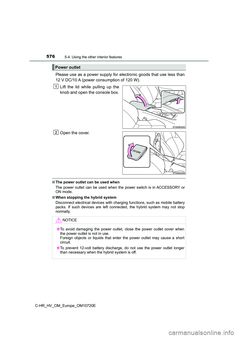 TOYOTA C-HR 2022  Owners Manual 5765-4. Using the other interior features
C-HR_HV_OM_Europe_OM10720E
Please use as a power supply for electronic goods that use less than 
12 V DC/10 A (power consumption of 120 W). 
Lift  the  lid  w