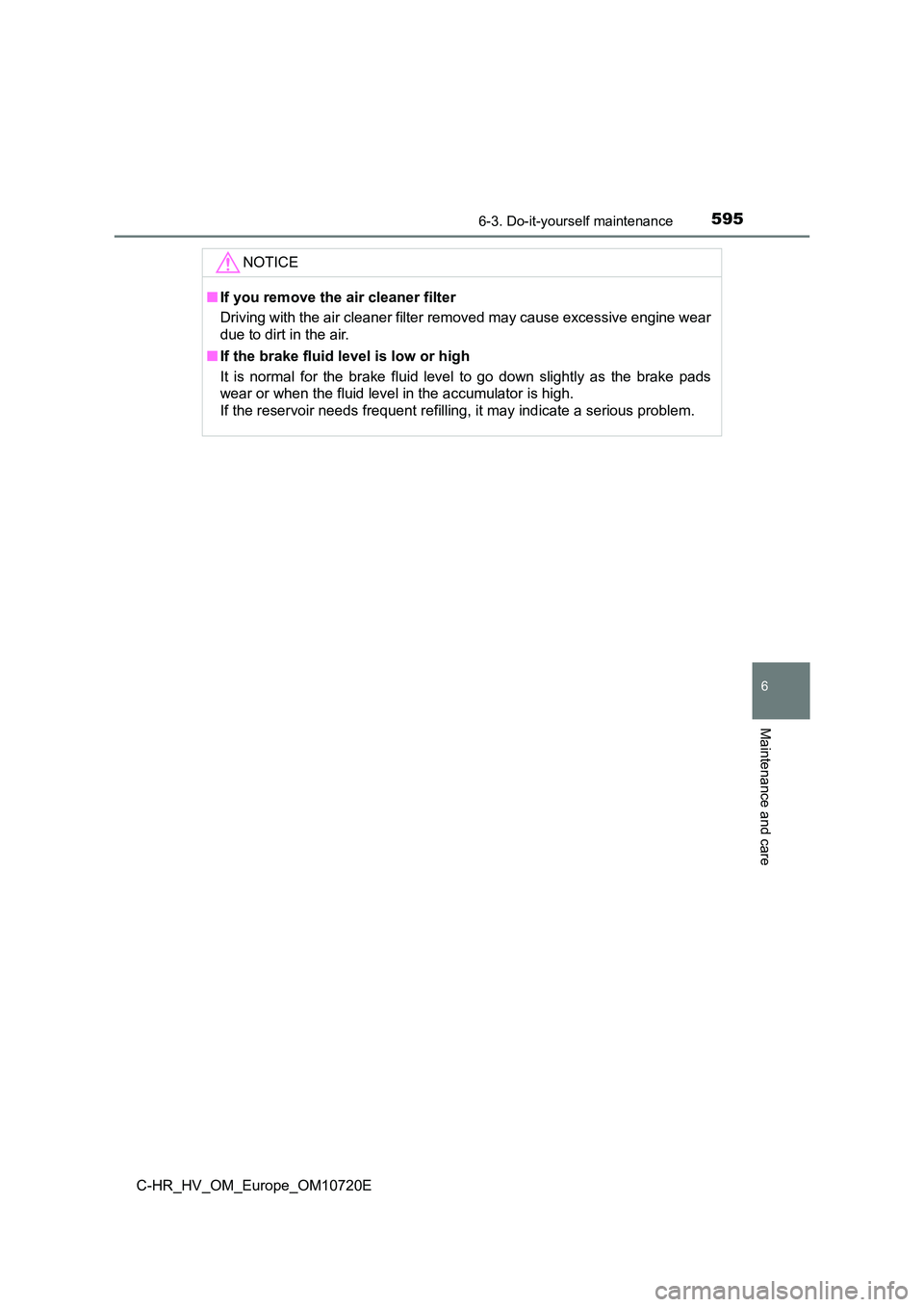 TOYOTA C-HR 2022 Owners Manual 5956-3. Do-it-yourself maintenance
C-HR_HV_OM_Europe_OM10720E
6
Maintenance and care
NOTICE
■If you remove the air cleaner filter
Driving with the air cleaner filter removed may cause excessive en TOYOTA C-HR 2022 Owners Manual 5956-3. Do-it-yourself maintenance
C-HR_HV_OM_Europe_OM10720E
6
Maintenance and care
NOTICE
■If you remove the air cleaner filter
Driving with the air cleaner filter removed may cause excessive en