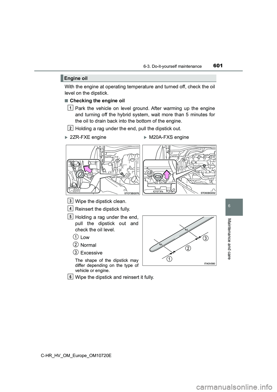 TOYOTA C-HR 2022 Owners Manual 6016-3. Do-it-yourself maintenance
C-HR_HV_OM_Europe_OM10720E
6
Maintenance and care
With the engine at operating temperature and turned off, check the oil
level on the dipstick.
■Checking the engi TOYOTA C-HR 2022 Owners Manual 6016-3. Do-it-yourself maintenance
C-HR_HV_OM_Europe_OM10720E
6
Maintenance and care
With the engine at operating temperature and turned off, check the oil
level on the dipstick.
■Checking the engi