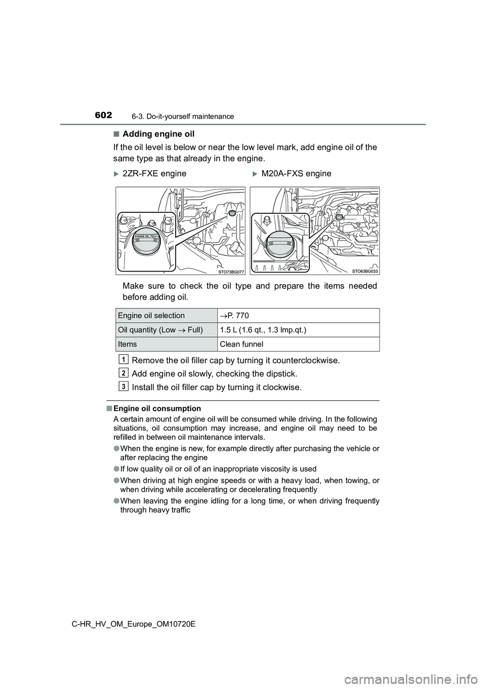 TOYOTA C-HR 2022 Owners Manual 6026-3. Do-it-yourself maintenance
C-HR_HV_OM_Europe_OM10720E
■Adding engine oil
If the oil level is below or near the low level mark, add engin e oil of the
same type as that already in the engi TOYOTA C-HR 2022 Owners Manual 6026-3. Do-it-yourself maintenance
C-HR_HV_OM_Europe_OM10720E
■Adding engine oil
If the oil level is below or near the low level mark, add engin e oil of the
same type as that already in the engi
