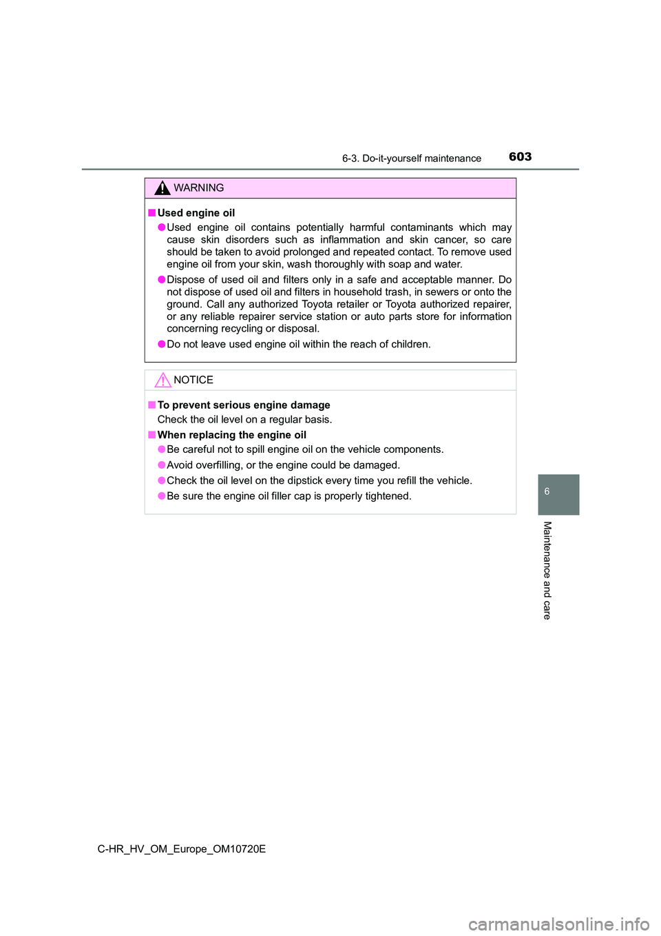 TOYOTA C-HR 2022 Owners Manual 6036-3. Do-it-yourself maintenance
C-HR_HV_OM_Europe_OM10720E
6
Maintenance and care
WARNING
■Used engine oil
● Used engine oil contains potentially harmful contaminants which may
cause TOYOTA C-HR 2022 Owners Manual 6036-3. Do-it-yourself maintenance
C-HR_HV_OM_Europe_OM10720E
6
Maintenance and care
WARNING
■Used engine oil
● Used engine oil contains potentially harmful contaminants which may
cause