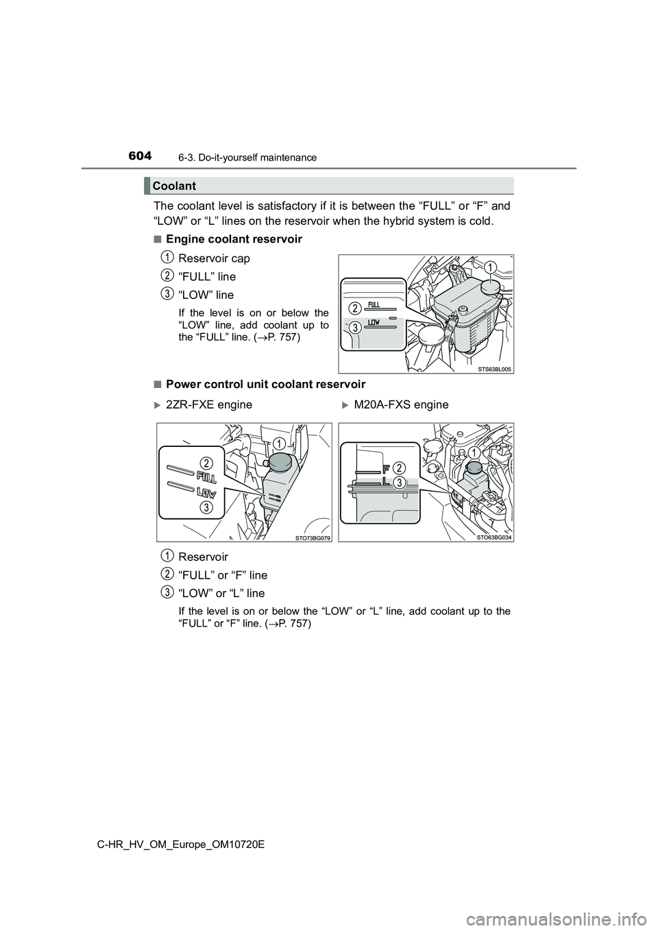 TOYOTA C-HR 2022 Owners Manual 6046-3. Do-it-yourself maintenance
C-HR_HV_OM_Europe_OM10720E
The coolant level is satisfactory if it is between the “FULL” or “F” and
“LOW” or “L” lines on the reservoir when the hyb TOYOTA C-HR 2022 Owners Manual 6046-3. Do-it-yourself maintenance
C-HR_HV_OM_Europe_OM10720E
The coolant level is satisfactory if it is between the “FULL” or “F” and
“LOW” or “L” lines on the reservoir when the hyb