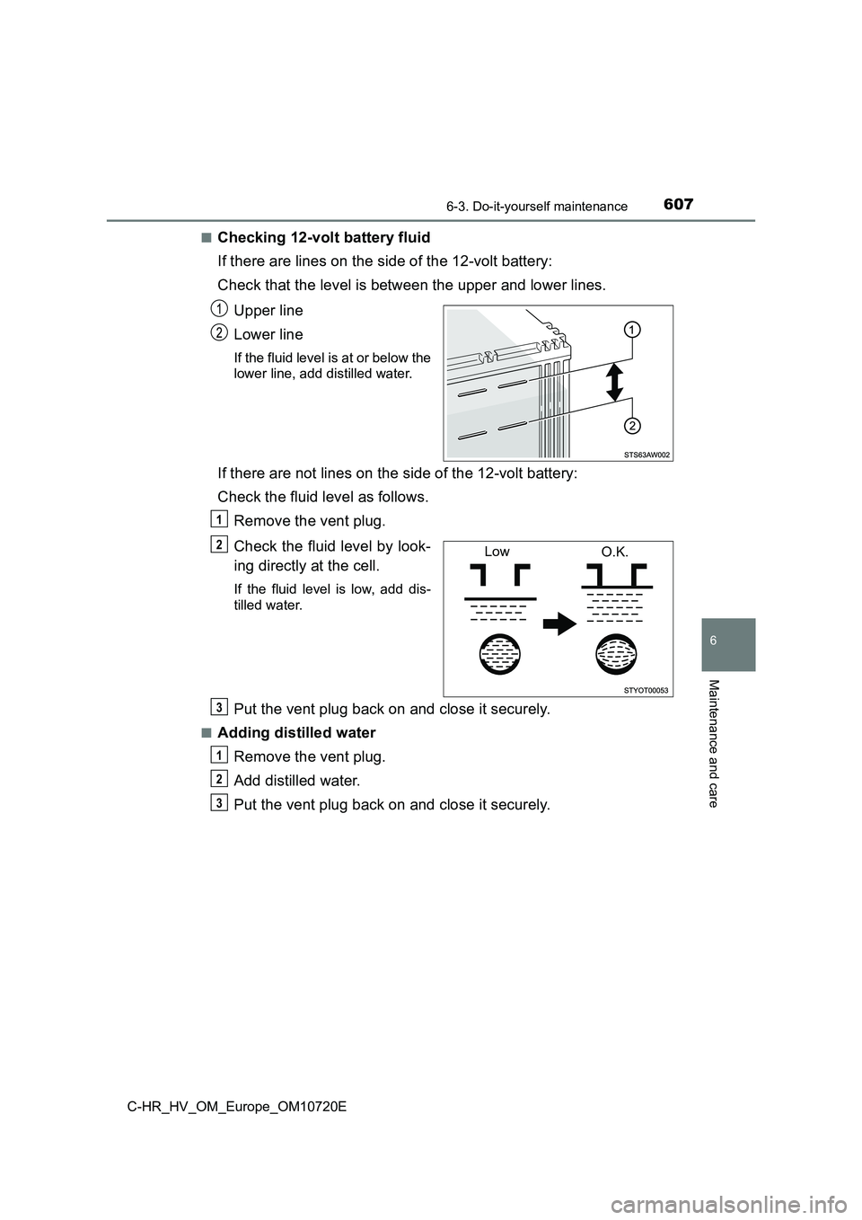 TOYOTA C-HR 2022 Owners Manual 6076-3. Do-it-yourself maintenance
C-HR_HV_OM_Europe_OM10720E
6
Maintenance and care
■Checking 12-volt battery fluid
If there are lines on the side of the 12-volt battery:
Check that the level is TOYOTA C-HR 2022 Owners Manual 6076-3. Do-it-yourself maintenance
C-HR_HV_OM_Europe_OM10720E
6
Maintenance and care
■Checking 12-volt battery fluid
If there are lines on the side of the 12-volt battery:
Check that the level is