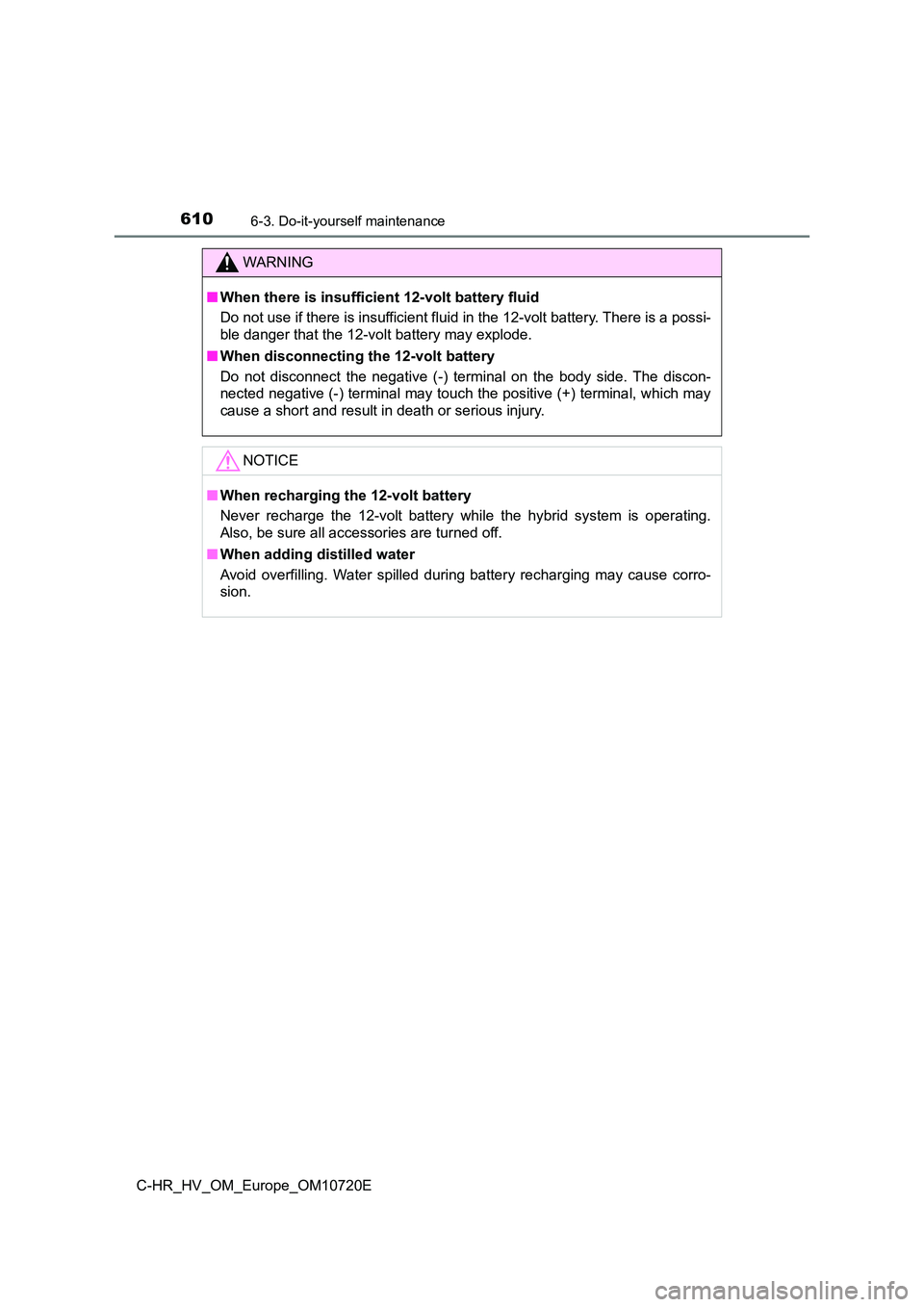 TOYOTA C-HR 2022 Owners Manual 6106-3. Do-it-yourself maintenance
C-HR_HV_OM_Europe_OM10720E
WARNING
■When there is insufficient 12-volt battery fluid
Do not use if there is insufficient fluid in the 12-volt batter y. There is a TOYOTA C-HR 2022 Owners Manual 6106-3. Do-it-yourself maintenance
C-HR_HV_OM_Europe_OM10720E
WARNING
■When there is insufficient 12-volt battery fluid
Do not use if there is insufficient fluid in the 12-volt batter y. There is a