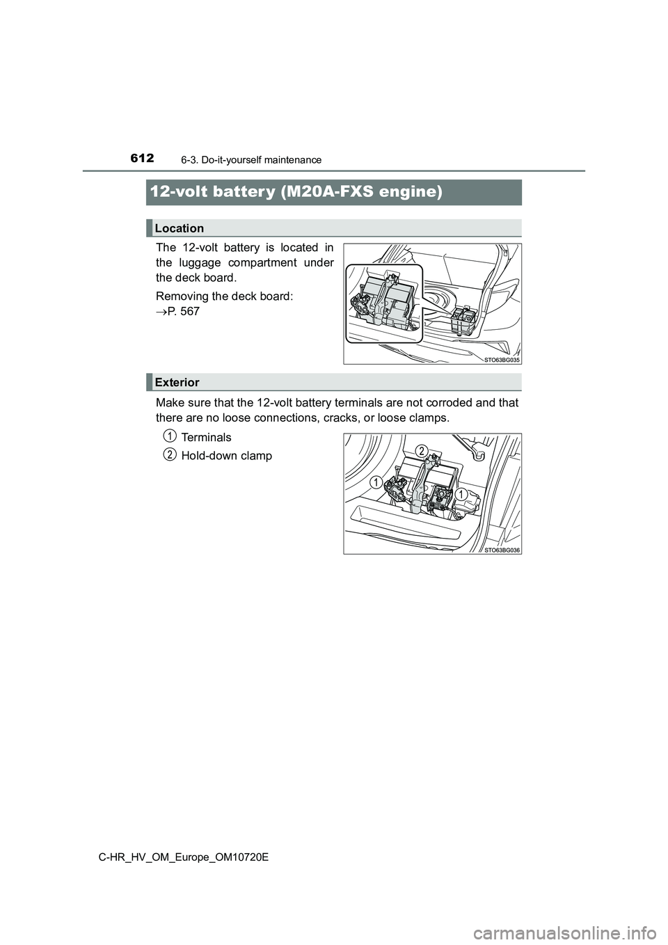 TOYOTA C-HR 2022 Owners Manual 6126-3. Do-it-yourself maintenance
C-HR_HV_OM_Europe_OM10720E
12-volt batter y (M20A-FXS engine)
The 12-volt battery is located in
the luggage compartment under
the deck board.
Removing the TOYOTA C-HR 2022 Owners Manual 6126-3. Do-it-yourself maintenance
C-HR_HV_OM_Europe_OM10720E
12-volt batter y (M20A-FXS engine)
The 12-volt battery is located in
the luggage compartment under
the deck board.
Removing the