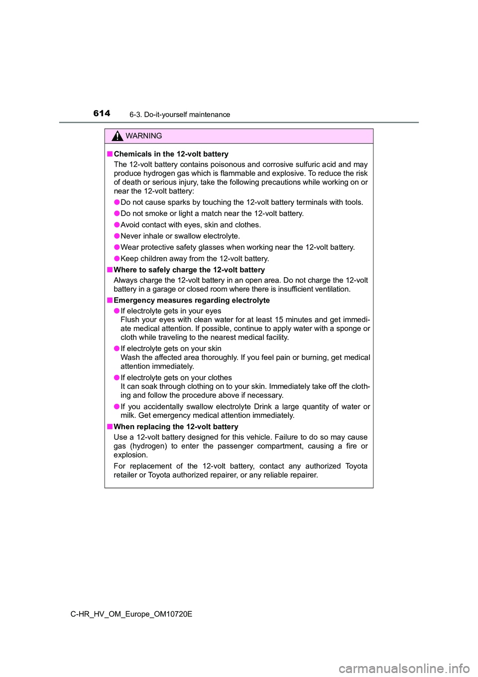 TOYOTA C-HR 2022 Owners Manual 6146-3. Do-it-yourself maintenance
C-HR_HV_OM_Europe_OM10720E
WARNING
■Chemicals in the 12-volt battery
The 12-volt battery contains poisonous and corrosive sulfuric a cid and may
produce hydrogen TOYOTA C-HR 2022 Owners Manual 6146-3. Do-it-yourself maintenance
C-HR_HV_OM_Europe_OM10720E
WARNING
■Chemicals in the 12-volt battery
The 12-volt battery contains poisonous and corrosive sulfuric a cid and may
produce hydrogen