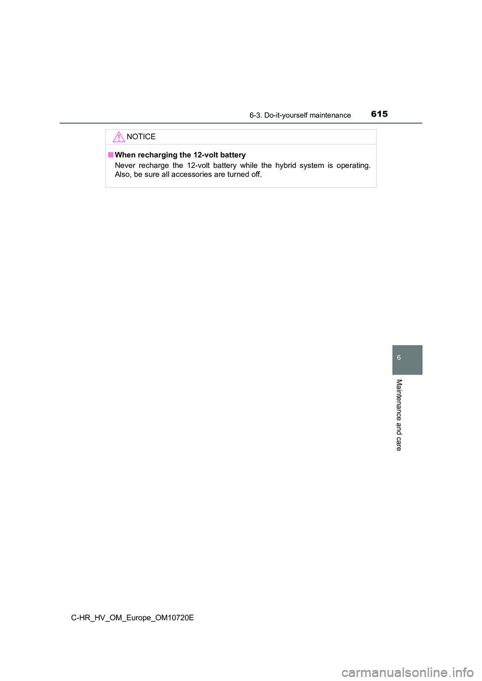 TOYOTA C-HR 2022 Owners Manual 6156-3. Do-it-yourself maintenance
C-HR_HV_OM_Europe_OM10720E
6
Maintenance and care
NOTICE
■When recharging the 12-volt battery
Never recharge the 12-volt battery while the hybrid system TOYOTA C-HR 2022 Owners Manual 6156-3. Do-it-yourself maintenance
C-HR_HV_OM_Europe_OM10720E
6
Maintenance and care
NOTICE
■When recharging the 12-volt battery
Never recharge the 12-volt battery while the hybrid system