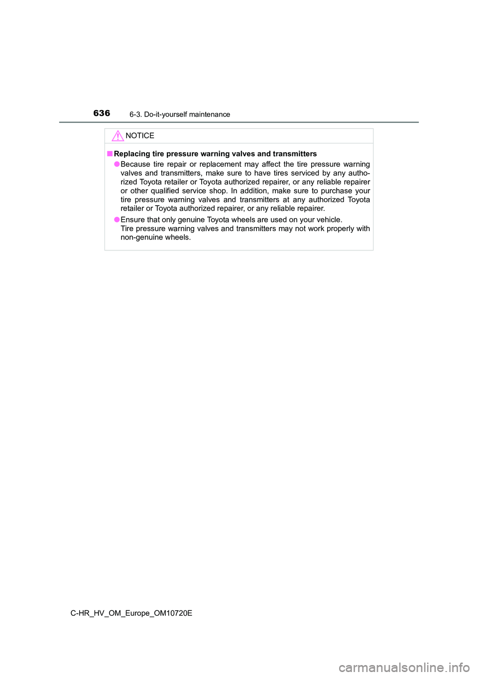 TOYOTA C-HR 2022 Owners Manual 6366-3. Do-it-yourself maintenance
C-HR_HV_OM_Europe_OM10720E
NOTICE
■Replacing tire pressure warning valves and transmitters
● Because tire repair or replacement may affect the tire pre TOYOTA C-HR 2022 Owners Manual 6366-3. Do-it-yourself maintenance
C-HR_HV_OM_Europe_OM10720E
NOTICE
■Replacing tire pressure warning valves and transmitters
● Because tire repair or replacement may affect the tire pre