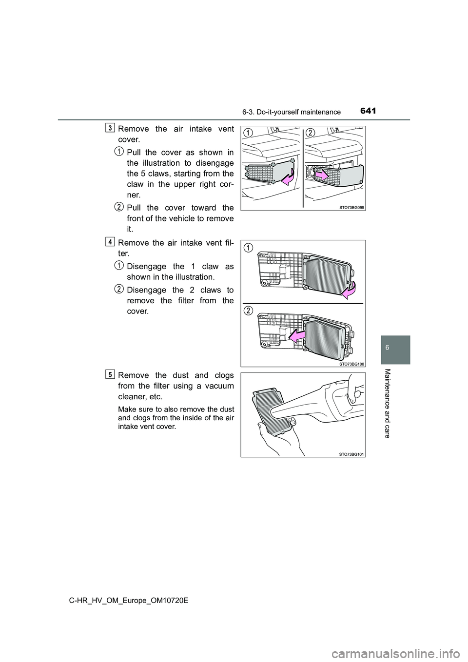 TOYOTA C-HR 2022 Owners Manual 6416-3. Do-it-yourself maintenance
C-HR_HV_OM_Europe_OM10720E
6
Maintenance and care
Remove the air intake vent
cover.
Pull the cover as shown in
the illustration to disengage
the 5 cl TOYOTA C-HR 2022 Owners Manual 6416-3. Do-it-yourself maintenance
C-HR_HV_OM_Europe_OM10720E
6
Maintenance and care
Remove the air intake vent
cover.
Pull the cover as shown in
the illustration to disengage
the 5 cl