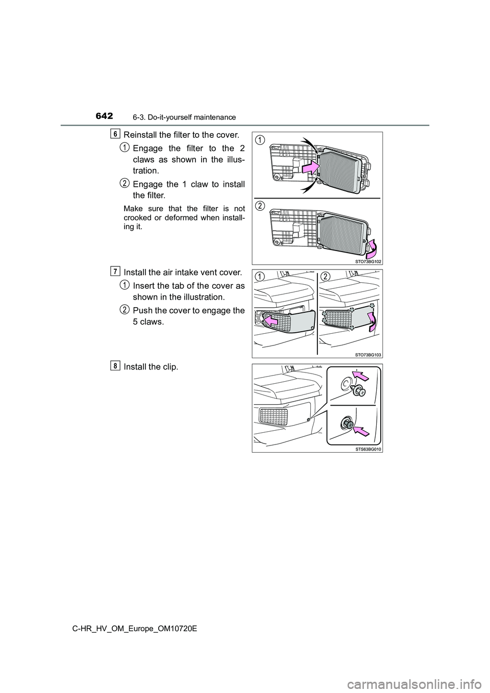 TOYOTA C-HR 2022 Owners Manual 6426-3. Do-it-yourself maintenance
C-HR_HV_OM_Europe_OM10720E
Reinstall the filter to the cover.
Engage the filter to the 2
claws as shown in the illus-
tration.
Engage the 1 claw t TOYOTA C-HR 2022 Owners Manual 6426-3. Do-it-yourself maintenance
C-HR_HV_OM_Europe_OM10720E
Reinstall the filter to the cover.
Engage the filter to the 2
claws as shown in the illus-
tration.
Engage the 1 claw t