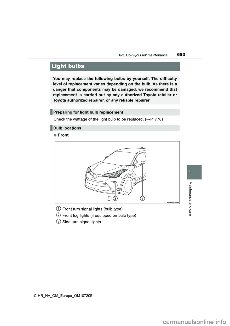TOYOTA C-HR 2022  Owners Manual 6536-3. Do-it-yourself maintenance
C-HR_HV_OM_Europe_OM10720E
6
Maintenance and care
Light bulbs
Check the wattage of the light bulb to be replaced. (P. 778)
■Front
You  may  replace  the  follow