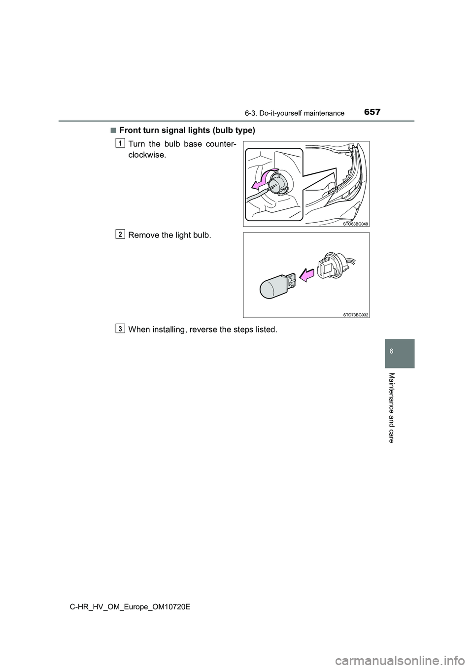 TOYOTA C-HR 2022  Owners Manual 6576-3. Do-it-yourself maintenance
C-HR_HV_OM_Europe_OM10720E
6
Maintenance and care
■Front turn signal lights (bulb type) 
Turn  the  bulb  base  counter- 
clockwise. 
Remove the light bulb. 
When 