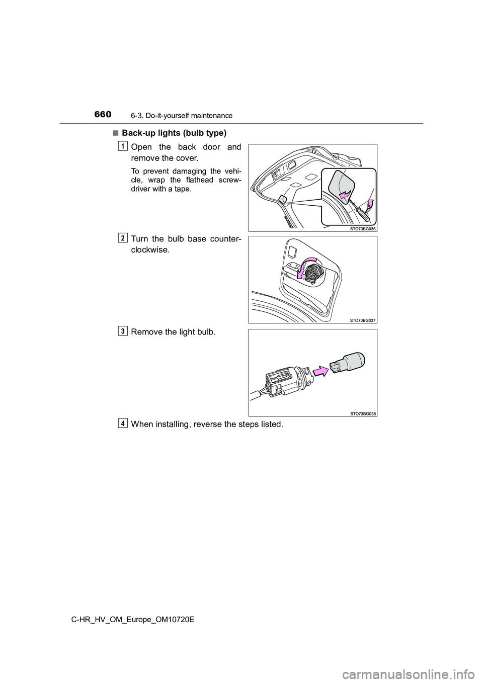 TOYOTA C-HR 2022  Owners Manual 6606-3. Do-it-yourself maintenance
C-HR_HV_OM_Europe_OM10720E 
■Back-up lights (bulb type) 
Open  the  back  door  and 
remove the cover.
To  prevent  damaging  the  vehi- 
cle,  wrap  the  flathead