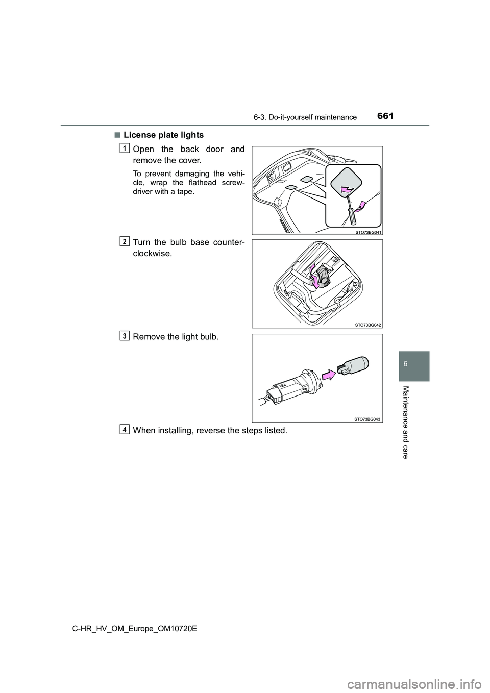 TOYOTA C-HR 2022  Owners Manual 6616-3. Do-it-yourself maintenance
C-HR_HV_OM_Europe_OM10720E
6
Maintenance and care
■License plate lights 
Open  the  back  door  and 
remove the cover.
To  prevent  damaging  the  vehi- 
cle,  wra