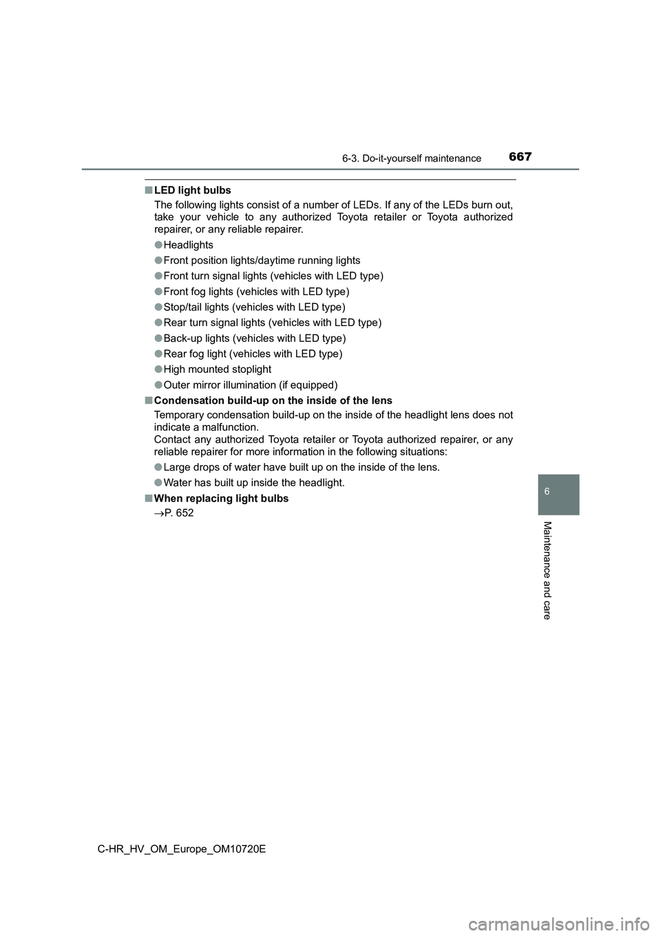 TOYOTA C-HR 2022 Owners Manual 6676-3. Do-it-yourself maintenance
C-HR_HV_OM_Europe_OM10720E
6
Maintenance and care
■LED light bulbs
The following lights consist of a number of LEDs. If any of the LEDs burn out,
take your ve TOYOTA C-HR 2022 Owners Manual 6676-3. Do-it-yourself maintenance
C-HR_HV_OM_Europe_OM10720E
6
Maintenance and care
■LED light bulbs
The following lights consist of a number of LEDs. If any of the LEDs burn out,
take your ve