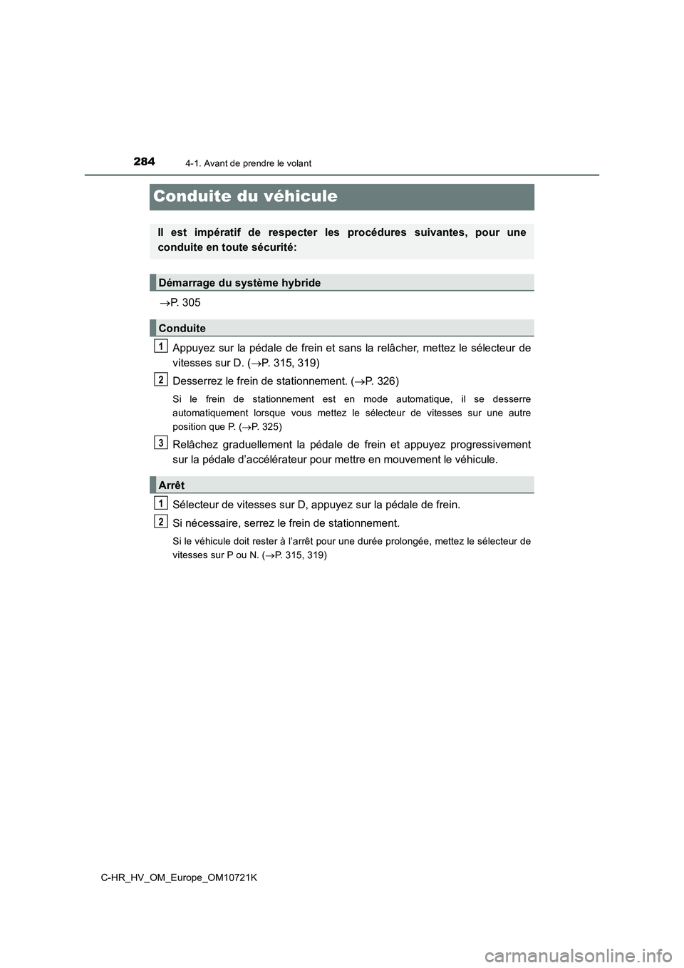 TOYOTA C-HR 2022 Notices Demploi (in French) 2844-1. Avant de prendre le volant
C-HR_HV_OM_Europe_OM10721K
Conduite du véhicule
P. 305
Appuyez sur la pédale de frein et sans la relâcher, mettez le s électeur de
vitesses sur D TOYOTA C-HR 2022 Notices Demploi (in French) 2844-1. Avant de prendre le volant
C-HR_HV_OM_Europe_OM10721K
Conduite du véhicule
P. 305
Appuyez sur la pédale de frein et sans la relâcher, mettez le s électeur de
vitesses sur D