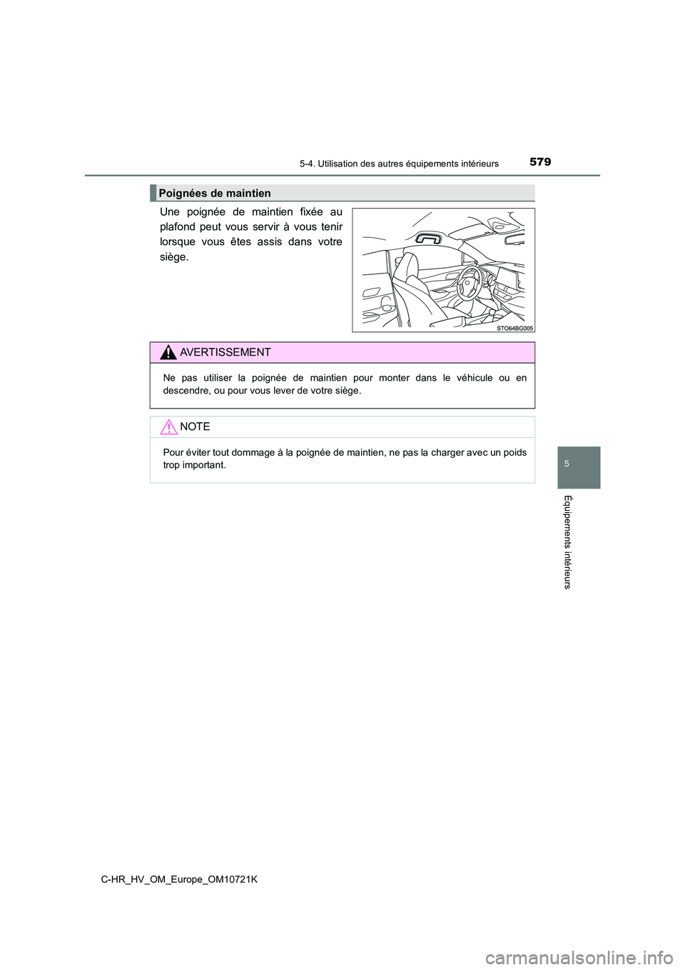 TOYOTA C-HR 2022 Notices Demploi (in French) 5795-4. Utilisation des autres équipements intérieurs
C-HR_HV_OM_Europe_OM10721K
5
Équipements intérieurs
Une poignée de maintien fixée au
plafond peut vous servir à vous tenir
lors TOYOTA C-HR 2022 Notices Demploi (in French) 5795-4. Utilisation des autres équipements intérieurs
C-HR_HV_OM_Europe_OM10721K
5
Équipements intérieurs
Une poignée de maintien fixée au
plafond peut vous servir à vous tenir
lors