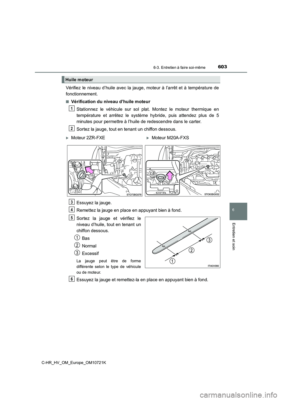 TOYOTA C-HR 2022 Notices Demploi (in French) 6036-3. Entretien à faire soi-même
C-HR_HV_OM_Europe_OM10721K
6
Entretien et soin
Vérifiez le niveau d’huile avec la jauge, moteur à l’arrêt et à température de
fonctionnement.
TOYOTA C-HR 2022 Notices Demploi (in French) 6036-3. Entretien à faire soi-même
C-HR_HV_OM_Europe_OM10721K
6
Entretien et soin
Vérifiez le niveau d’huile avec la jauge, moteur à l’arrêt et à température de
fonctionnement.
