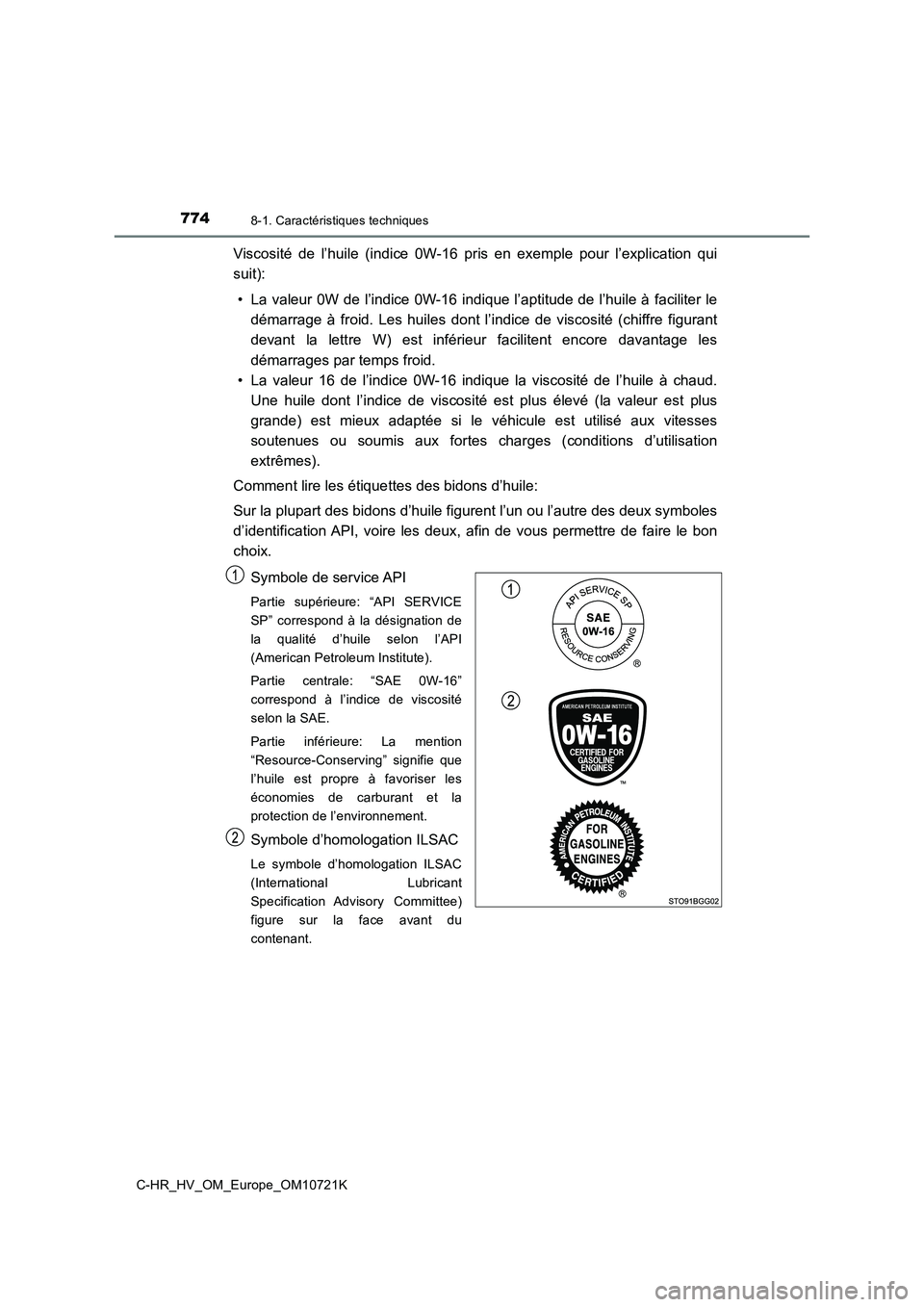 TOYOTA C-HR 2022  Notices Demploi (in French) 7748-1. Caractéristiques techniques
C-HR_HV_OM_Europe_OM10721K
Viscosité  de  l’huile  (indice  0W-16  pris  en  exemple  pour  l’explication  qui 
suit): 
• La valeur 0W de l’indice 0W-16 i