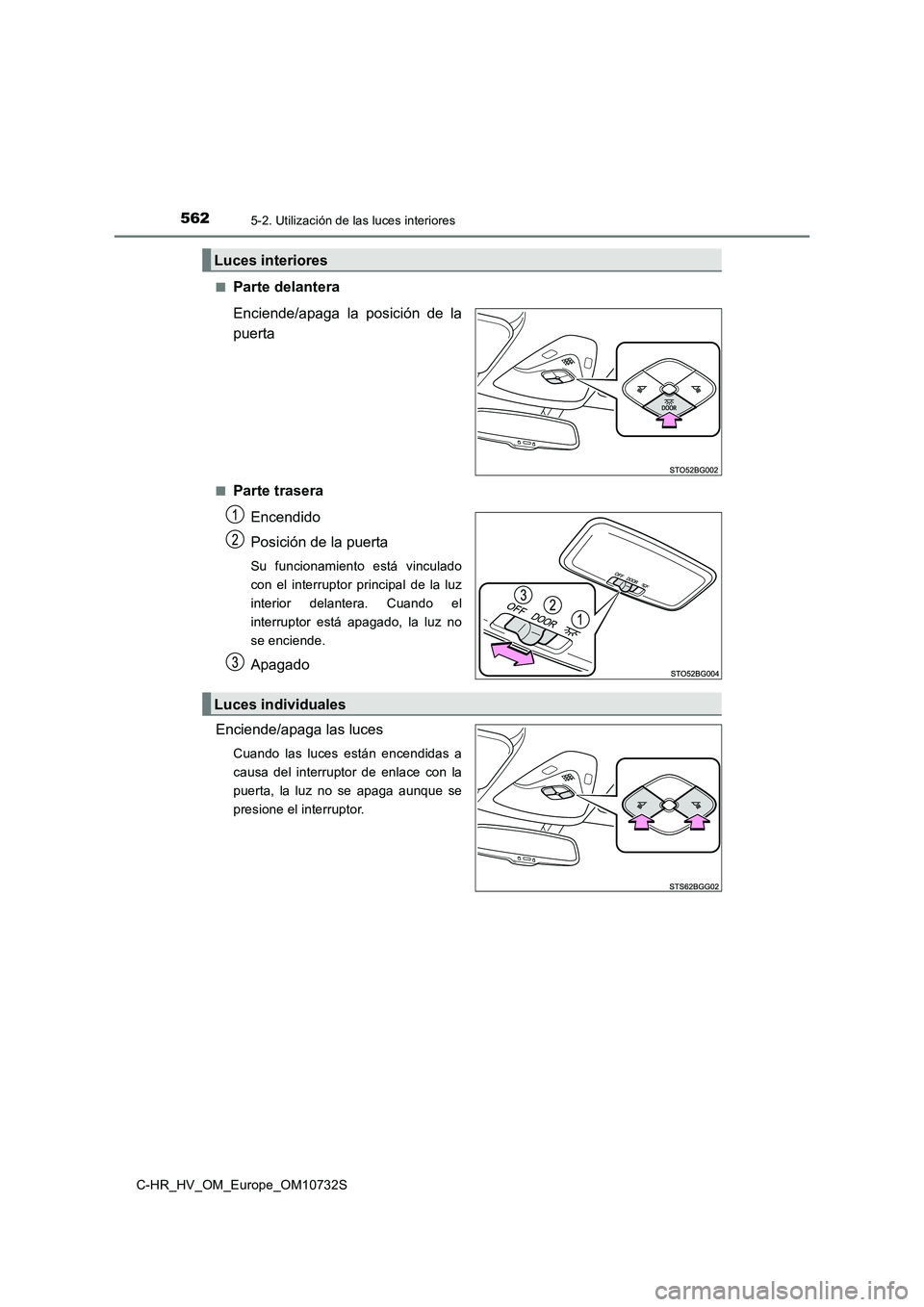 TOYOTA C-HR 2022  Manuale de Empleo (in Spanish) 5625-2. Utilización de las luces interiores
C-HR_HV_OM_Europe_OM10732S 
■Parte delantera 
Enciende/apaga  la  posición  de  la 
puerta
■Parte trasera 
Encendido 
Posición de la puerta
Su  funci