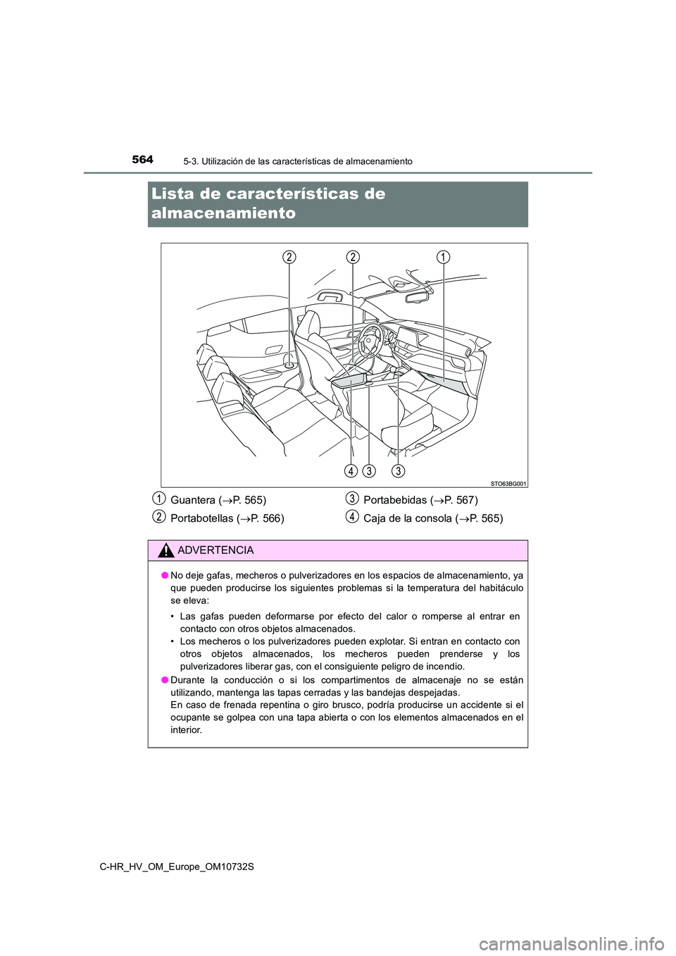 TOYOTA C-HR 2022  Manuale de Empleo (in Spanish) 5645-3. Utilización de las características de almacenamiento
C-HR_HV_OM_Europe_OM10732S
Lista de características de  
almacenamiento
Guantera ( P. 565) 
Portabotellas ( P. 566) 
Portabebidas 