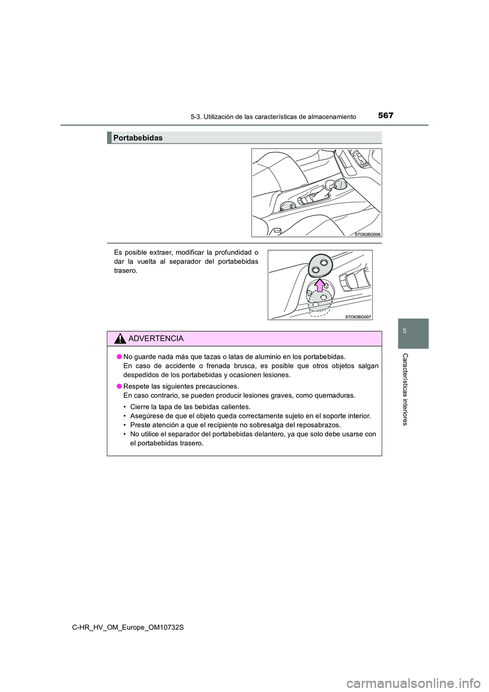 TOYOTA C-HR 2022  Manuale de Empleo (in Spanish) 5675-3. Utilización de las características de almacenamiento
C-HR_HV_OM_Europe_OM10732S
5
Características interiores
Portabebidas
Es  posible  extraer,  modificar  la  profundidad  o 
dar  la  vuel
