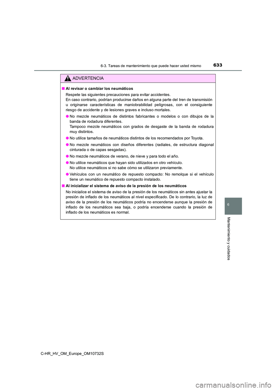 TOYOTA C-HR 2022  Manuale de Empleo (in Spanish) 6336-3. Tareas de mantenimiento que puede hacer usted mismo
C-HR_HV_OM_Europe_OM10732S
6
Mantenimiento y cuidados
ADVERTENCIA
■Al revisar o cambiar los neumáticos 
Respete las siguientes precaucion TOYOTA C-HR 2022  Manuale de Empleo (in Spanish) 6336-3. Tareas de mantenimiento que puede hacer usted mismo
C-HR_HV_OM_Europe_OM10732S
6
Mantenimiento y cuidados
ADVERTENCIA
■Al revisar o cambiar los neumáticos 
Respete las siguientes precaucion